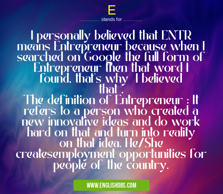 E means I personally believed that ENTR means Entrepreneur because when I searched on Google the full form of Entrepreneur then that word I found, that's why I believed that .
The definition of Entrepreneur : It refers to a person who created a new innovative ideas and do work hard on that and turn into reality on that idea. He/She createsemployment opportunities for people of the country. E
