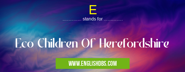 E means Eco Children Of Herefordshire E