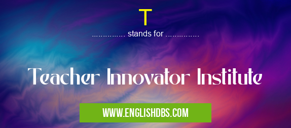 T means Teacher Innovator Institute T