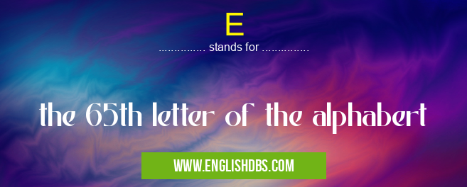 E means the 65th letter of the alphabert E