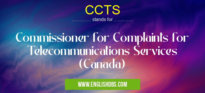 CCTS means Commissioner for Complaints for Telecommunications Services (Canada) CCTS