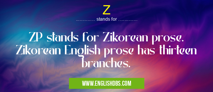 Z means ZP stands for Zikorean prose. Zikorean English prose has thirteen branches. Z