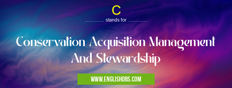 C means Conservation Acquisition Management And Stewardship C