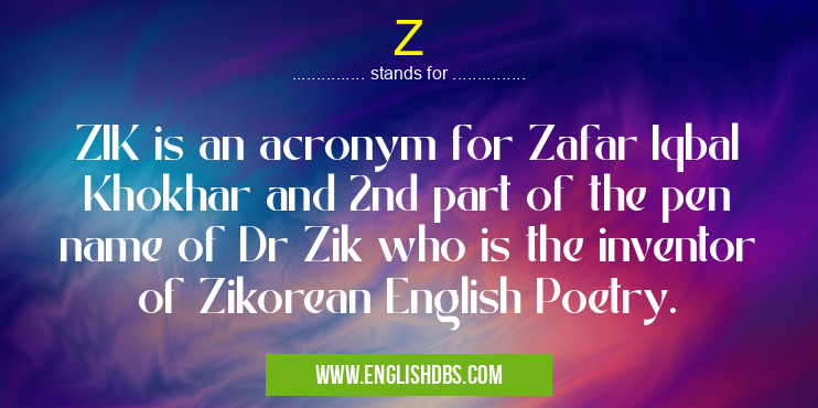Z means ZIK is an acronym for Zafar Iqbal Khokhar and 2nd part of the pen name of Dr Zik who is the inventor of Zikorean English Poetry. Z
