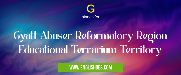 G means Gyatt Abuser Reformatory Region Educational Terrarium Territory G