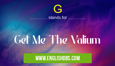 G means Get Me The Valium G