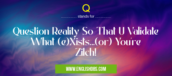 Q means Question Reality So That U Validate What (e)Xists...(or) You're Zilch! Q