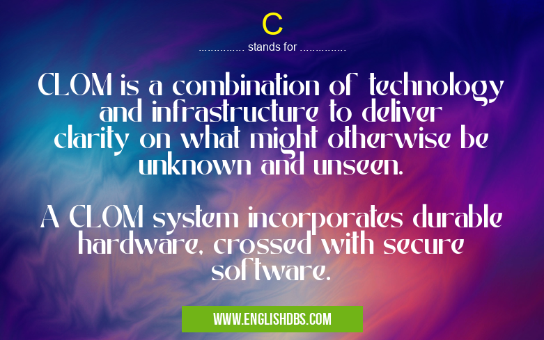 C means CLOM is a combination of technology and infrastructure to deliver clarity on what might otherwise be unknown and unseen.
A CLOM system incorporates durable hardware, crossed with secure software. C