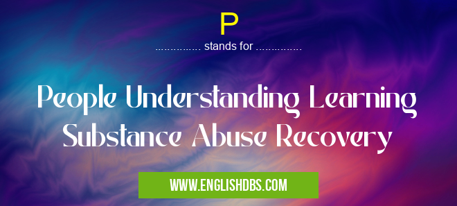P means People Understanding Learning Substance Abuse Recovery P