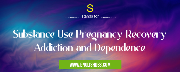S means Substance Use Pregnancy Recovery Addiction and Dependence S
