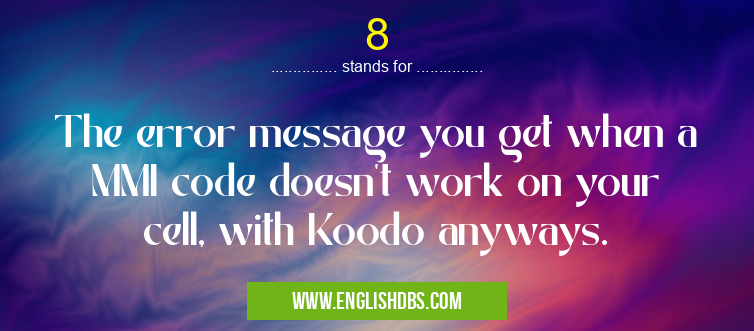 8 means The error message you get when a MMI code doesn't work on your cell, with Koodo anyways. 8