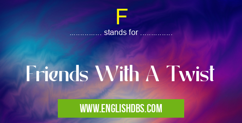 F means Friends With A Twist F