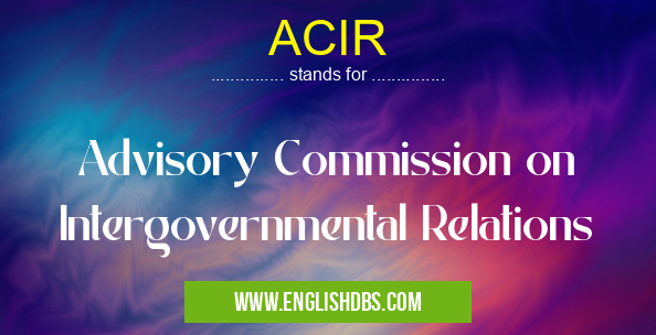 ACIR means Advisory Commission on Intergovernmental Relations ACIR