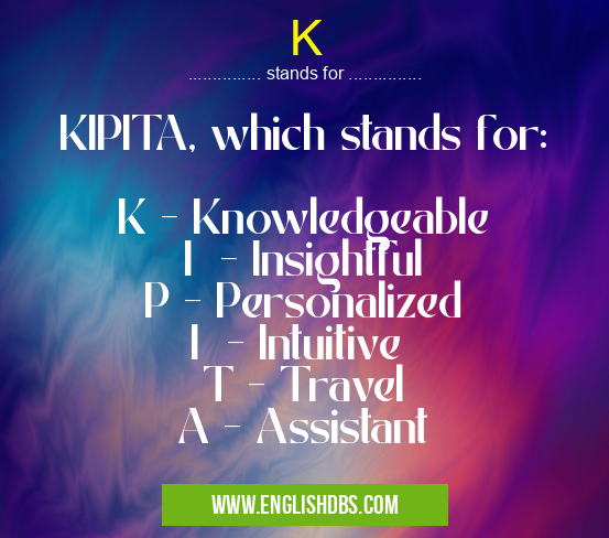 K means KIPITA, which stands for:
K - Knowledgeable
I - Insightful
P - Personalized
I - Intuitive
T - Travel
A - Assistant K