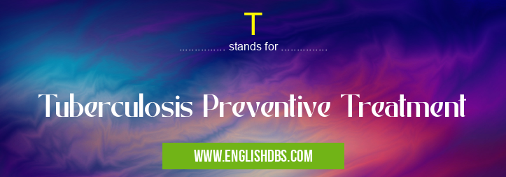 T means Tuberculosis Preventive Treatment T