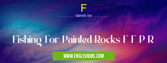 F means Fishing For Painted Rocks F F P R F