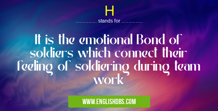 H means It is the emotional Bond of soldiers which connect their feeling of soldiering during team work H