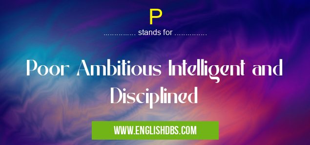 P means Poor Ambitious Intelligent and Disciplined P