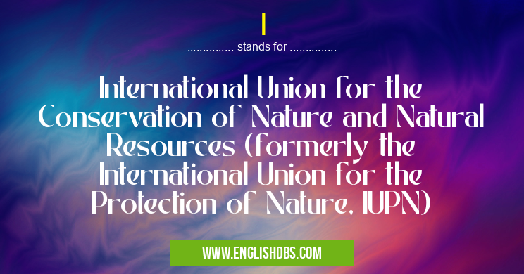 I means International Union for the Conservation of Nature and Natural Resources (formerly the International Union for the Protection of Nature, IUPN) I