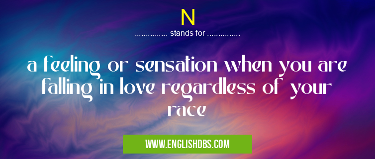 N means a feeling or sensation when you are falling in love regardless of your race N