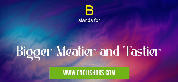 B means Bigger Meatier and Tastier B