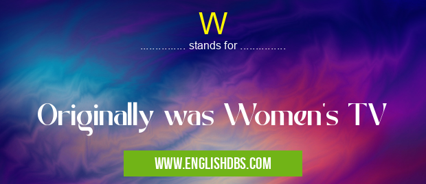 W means Originally was Women’s TV W