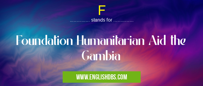 F means Foundation Humanitarian Aid the Gambia F