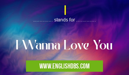 I means I Wanna Love You I