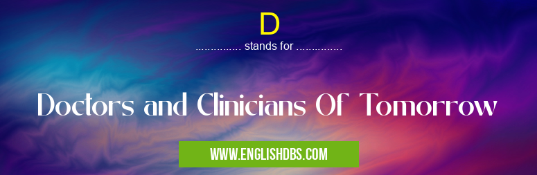 D means Doctors and Clinicians Of Tomorrow D