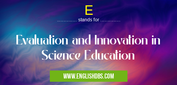 E means Evaluation and Innovation in Science Education E