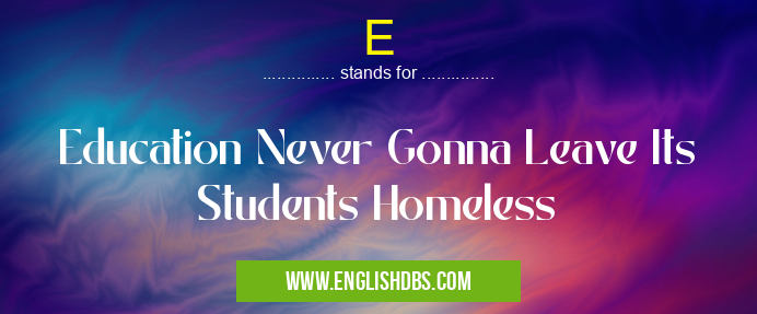 E means Education Never Gonna Leave Its Students Homeless E
