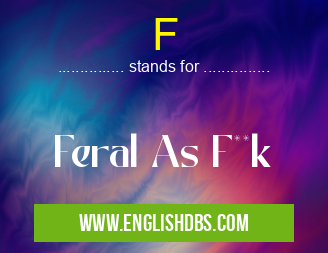 F means Feral As F**k F