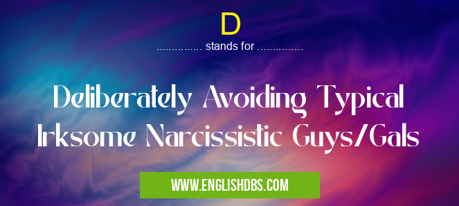 D means Deliberately Avoiding Typical Irksome Narcissistic Guys/Gals D