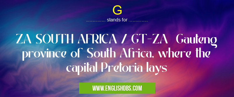 G means ZA SOUTH AFRICA / GT-ZA Gauteng province of South Africa, where the capital Pretoria lays G