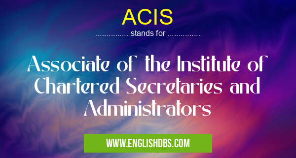 ACIS means Associate of the Institute of Chartered Secretaries and Administrators ACIS