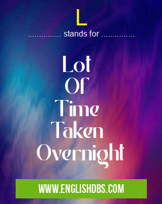 L means Lot
Of
Time
Taken
Overnight L