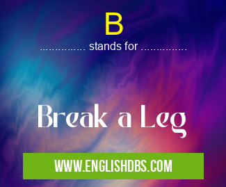 B means Break a Leg B