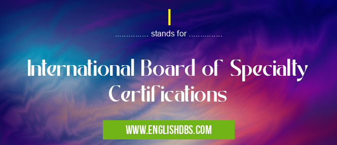 I means International Board of Specialty Certifications I