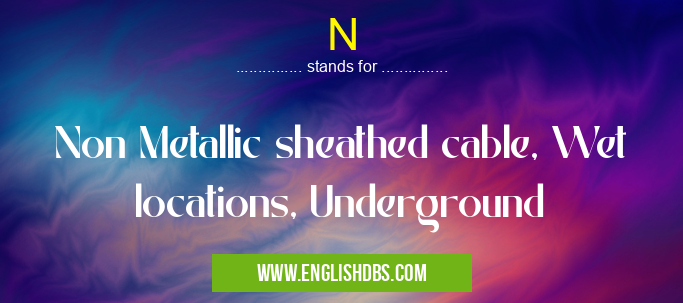 N means Non Metallic sheathed cable, Wet locations, Underground N