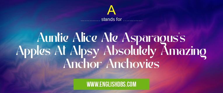 A means Auntie Alice Ate Asparagus’s Apples At Alpsy Absolutely Amazing Anchor Anchovies A