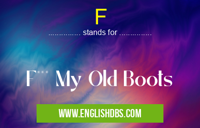 F means F*** My Old Boots F