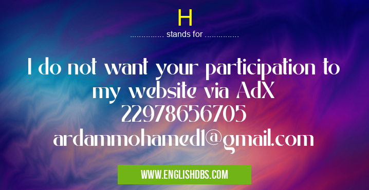 H means I do not want your participation to my website via AdX
22978656705
ardammohamed1@gmail.com H