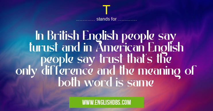 T means In British English people say turust and in American English people say trust that's the only difference and the meaning of both word is same T