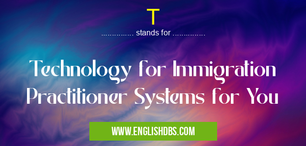 T means Technology for Immigration Practitioner Systems for You T