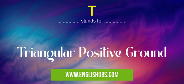 T means Triangular Positive Ground T