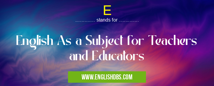 E means English As a Subject for Teachers and Educators E