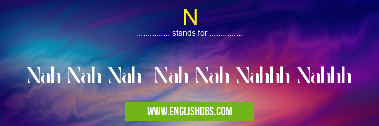 N means Nah Nah Nah Nah Nah Nahhh Nahhh N