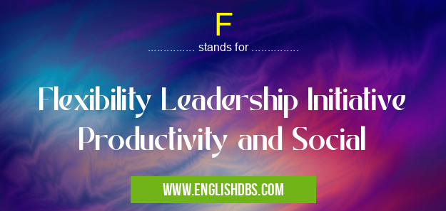 F means Flexibility Leadership Initiative Productivity and Social F