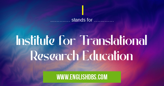 I means Institute for Translational Research Education I
