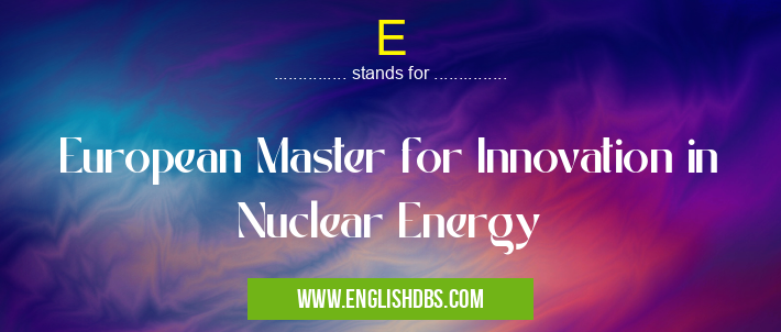 E means European Master for Innovation in Nuclear Energy E